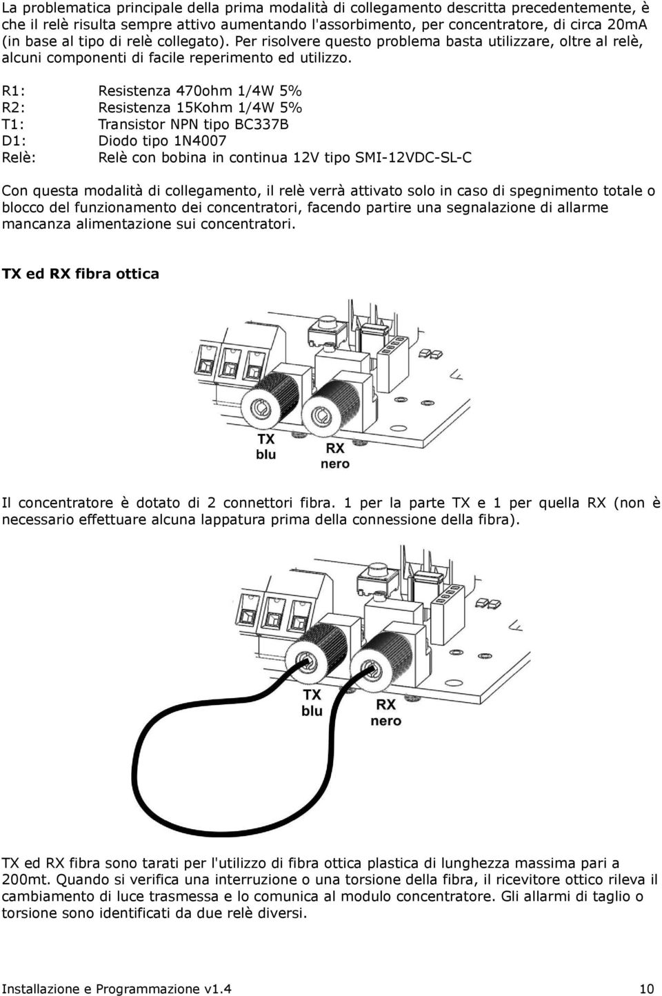 R1: Resistenza 470ohm 1/4W 5% R2: Resistenza 15Kohm 1/4W 5% T1: Transistor NPN tipo BC337B D1: Diodo tipo 1N4007 Relè: Relè con bobina in continua 12V tipo SMI-12VDC-SL-C Con questa modalità di