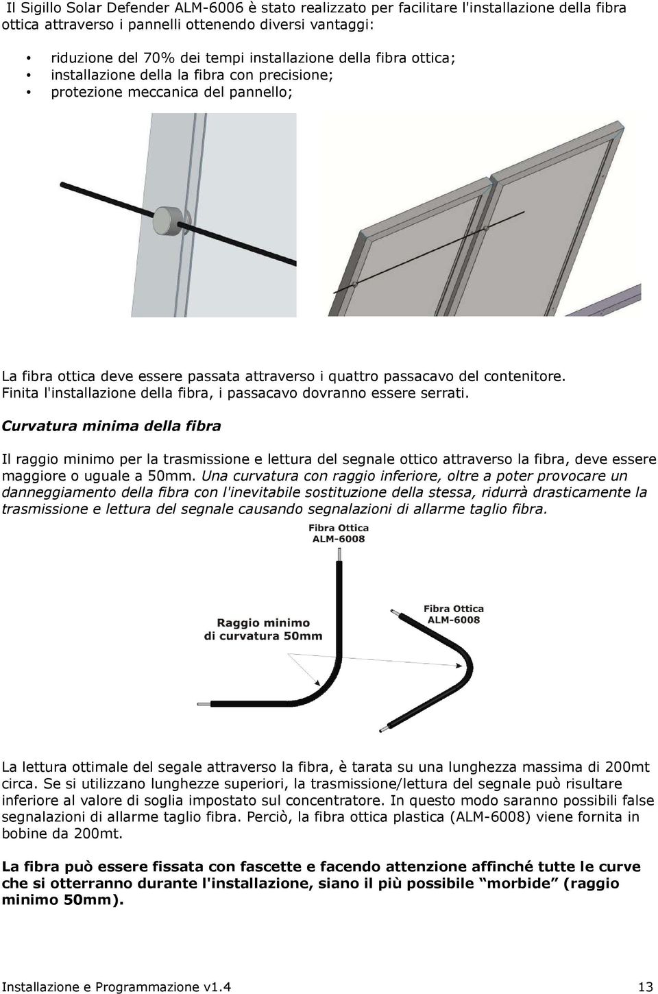 Finita l'installazione della fibra, i passacavo dovranno essere serrati.