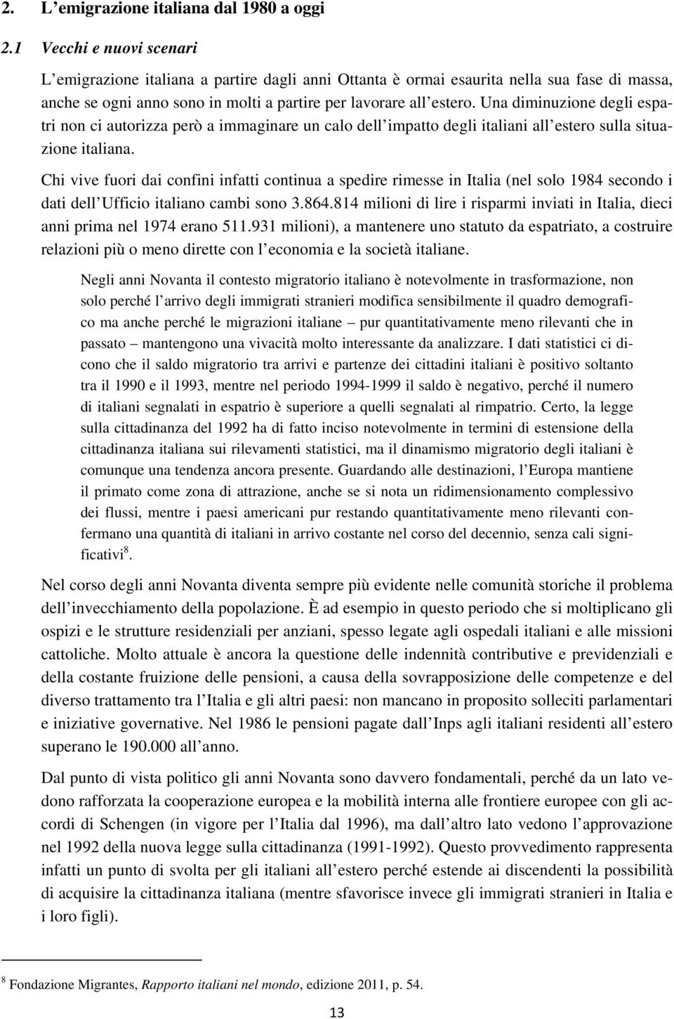 Una diminuzione degli espatri non ci autorizza però a immaginare un calo dell impatto degli italiani all estero sulla situazione italiana.