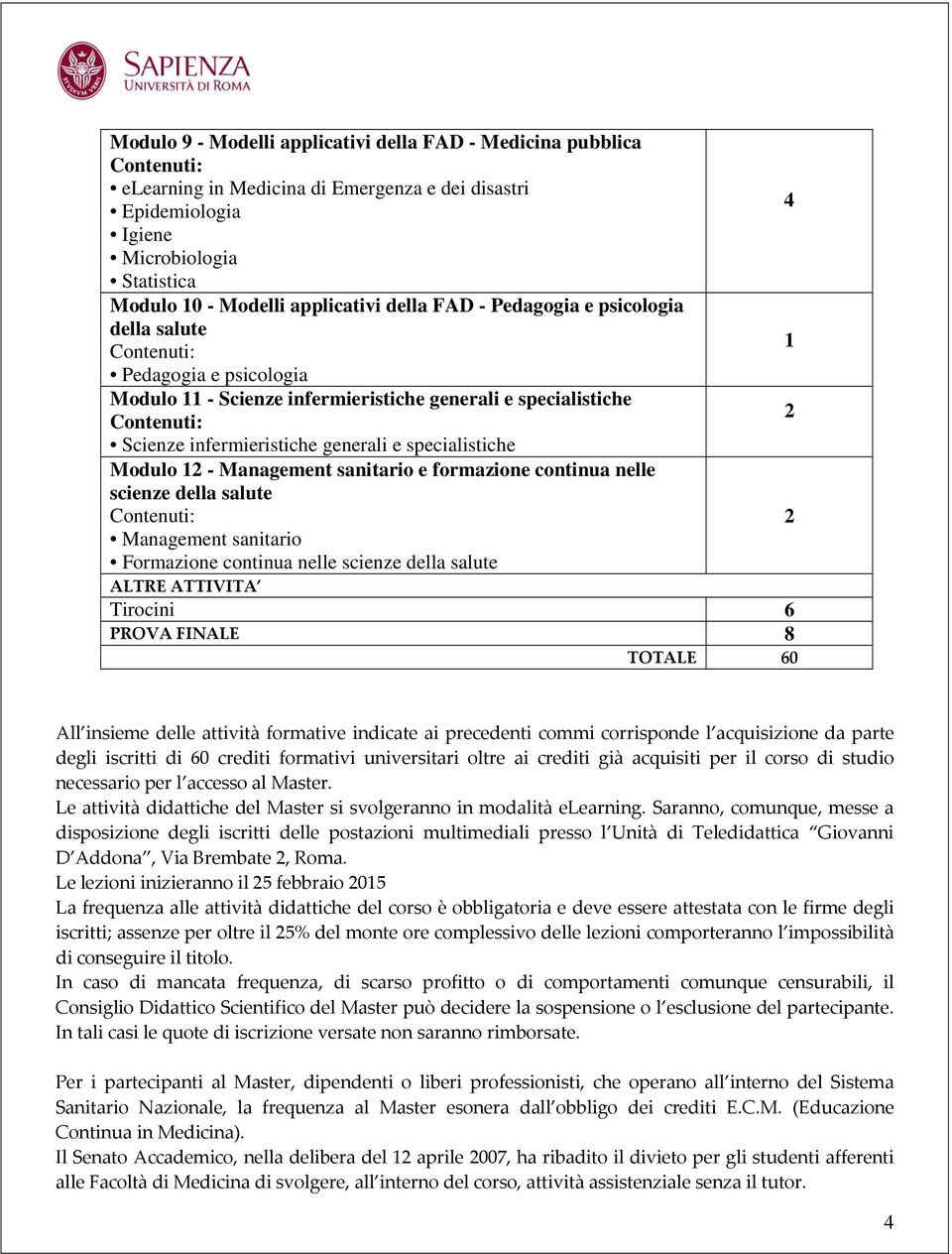 Management sanitario e formazione continua nelle scienze della salute 2 Management sanitario Formazione continua nelle scienze della salute ALTRE ATTIVITA Tirocini 6 PROVA FINALE 8 TOTALE 60 All