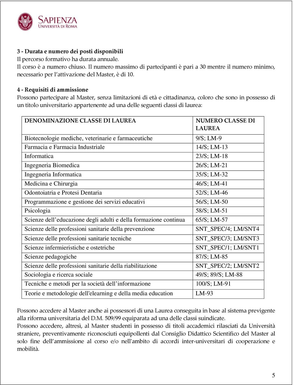 4 - Requisiti di ammissione Possono partecipare al Master, senza limitazioni di età e cittadinanza, coloro che sono in possesso di un titolo universitario appartenente ad una delle seguenti classi di