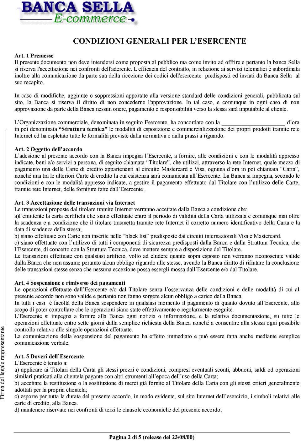 L'efficacia del contratto, in relazione ai servizi telematici è subordinata inoltre alla comunicazione da parte sua della ricezione dei codici dell'esercente predisposti ed inviati da Banca Sella al