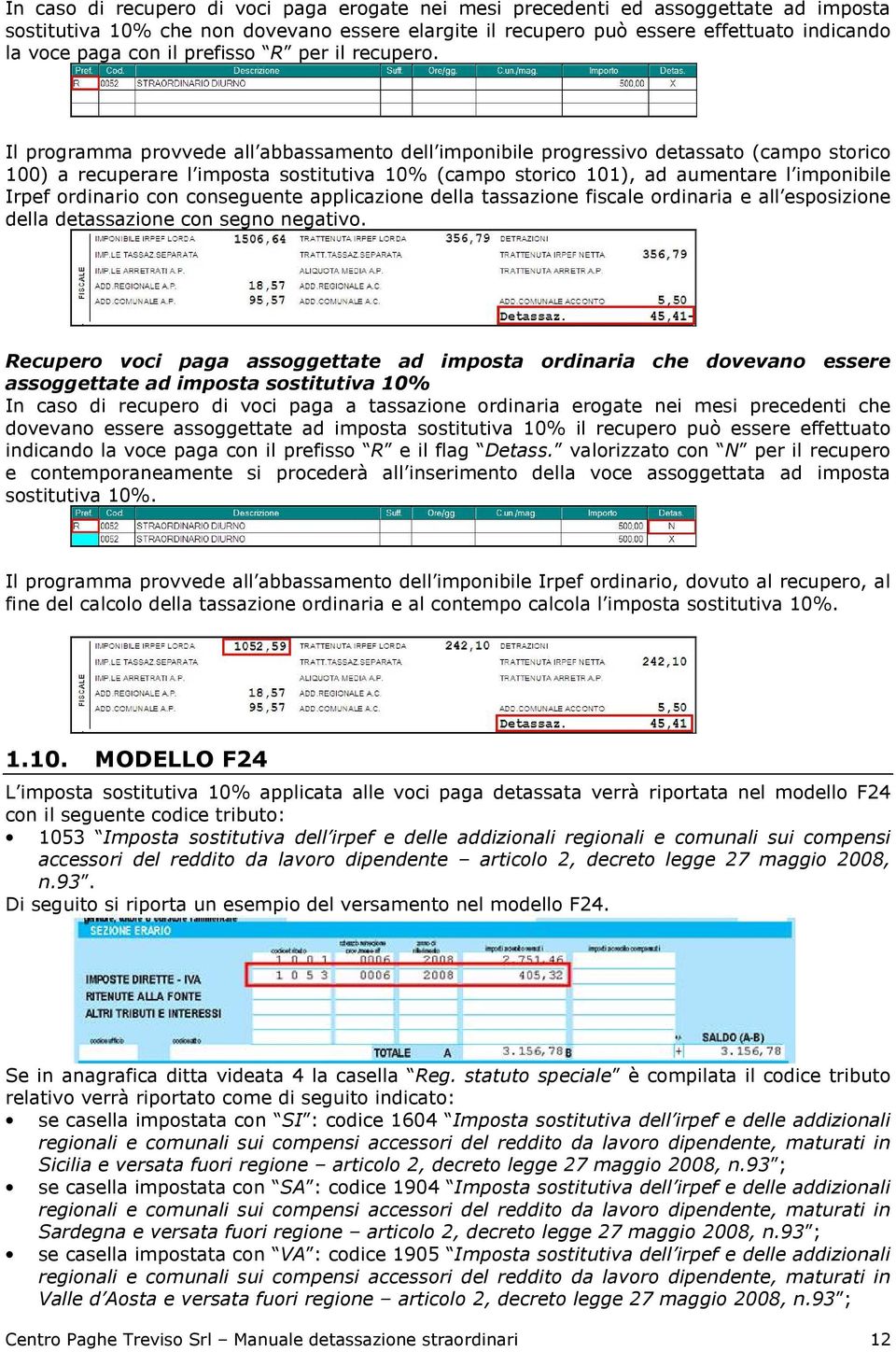 Il programma provvede all abbassamento dell imponibile progressivo detassato (campo storico 100) a recuperare l imposta sostitutiva 10% (campo storico 101), ad aumentare l imponibile Irpef ordinario