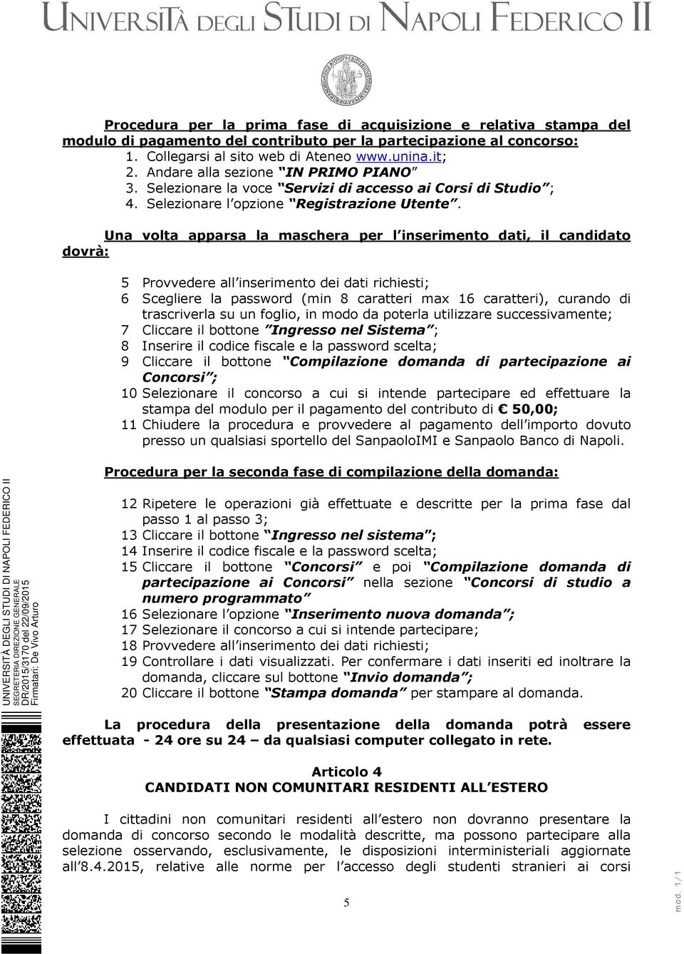 Una volta apparsa la maschera per l inserimento dati, il candidato dovrà: 5 Provvedere all inserimento dei dati richiesti; 6 Scegliere la password (min 8 caratteri max 16 caratteri), curando di