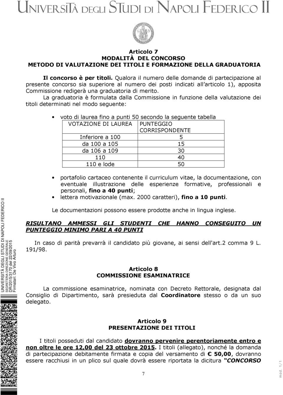 La graduatoria è formulata dalla Commissione in funzione della valutazione dei titoli determinati nel modo seguente: voto di laurea fino a punti 50 secondo la seguente tabella VOTAZIONE DI LAUREA