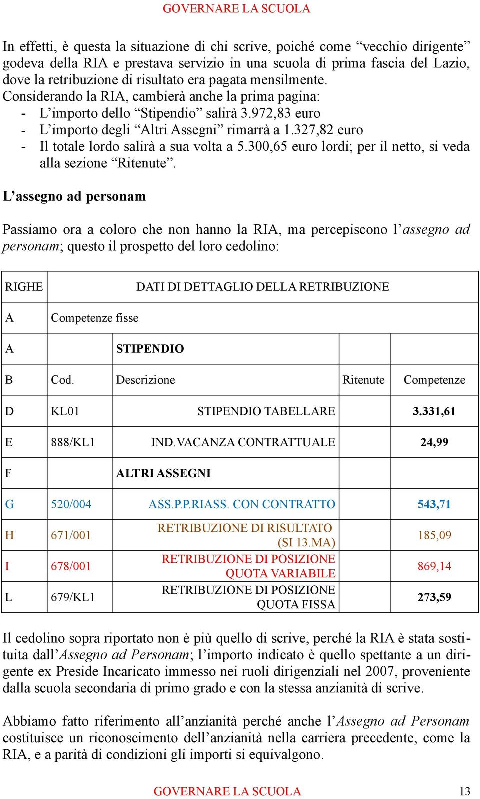 327,82 euro Il totale lordo salirà a sua volta a 5.300,65 euro lordi; per il netto, si veda alla sezione Ritenute.