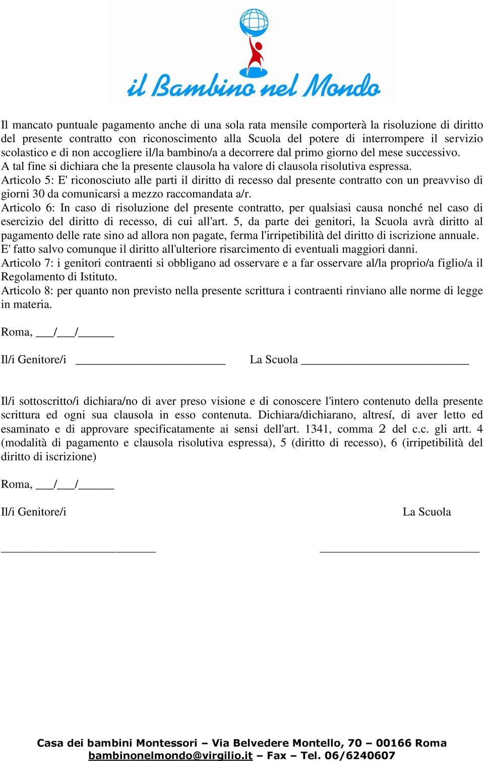 Articolo 5: E' riconosciuto alle parti il diritto di recesso dal presente contratto con un preavviso di giorni 30 da comunicarsi a mezzo raccomandata a/r.