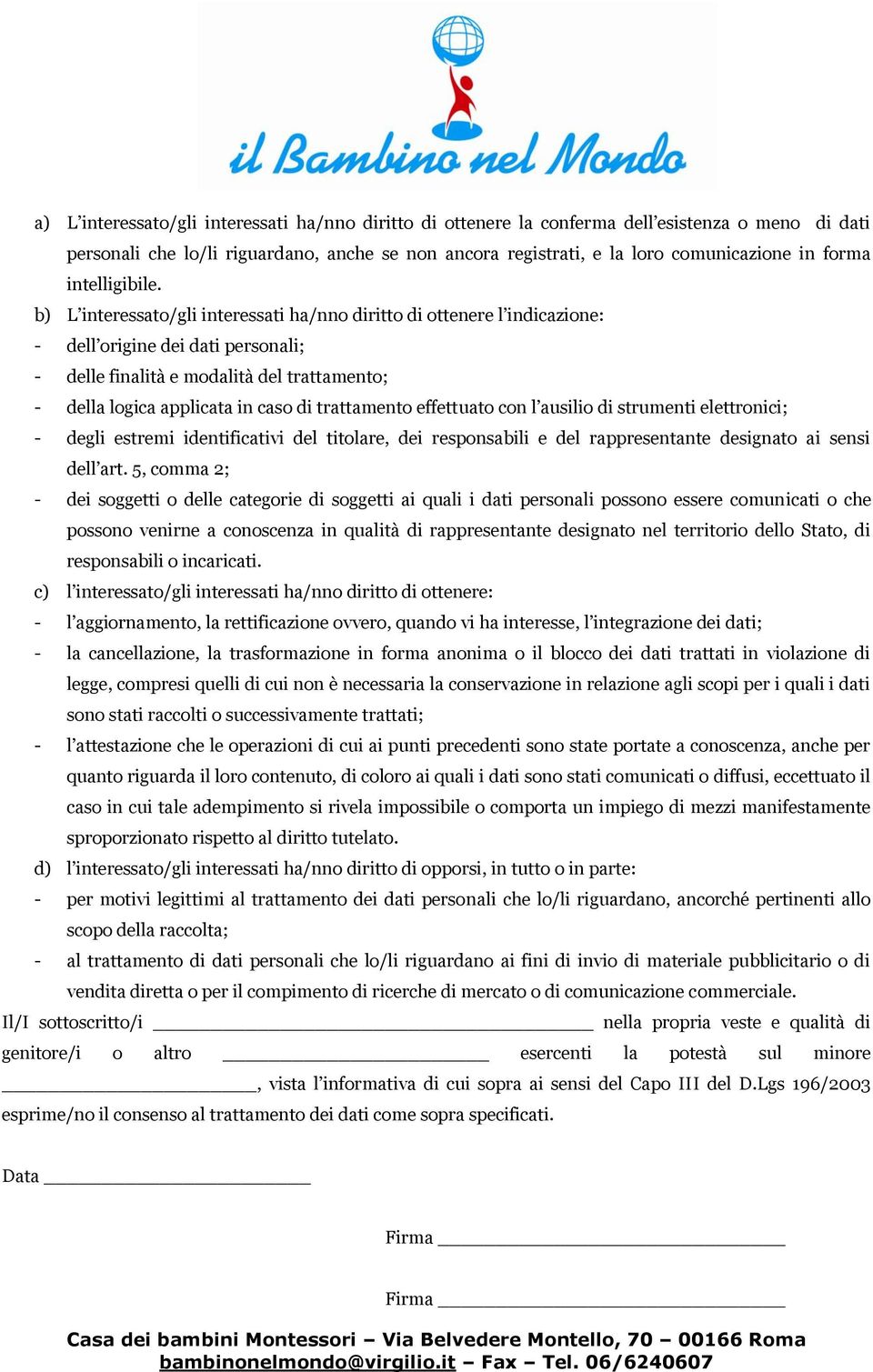 b) L interessato/gli interessati ha/nno diritto di ottenere l indicazione: - dell origine dei dati personali; - delle finalità e modalità del trattamento; - della logica applicata in caso di