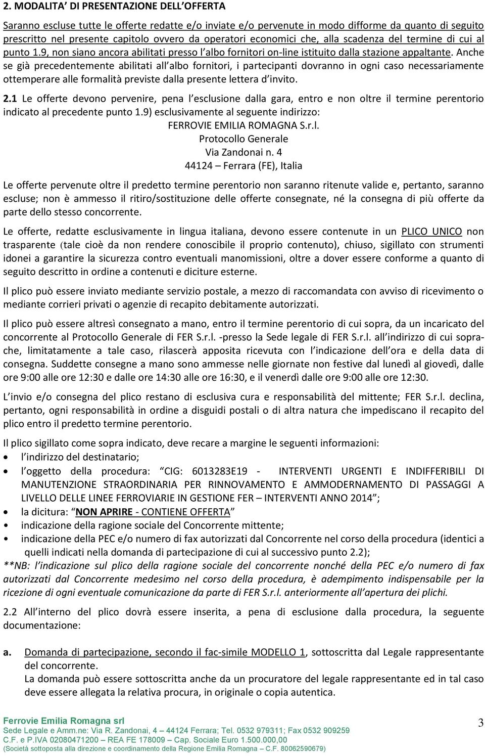 Anche se già precedentemente abilitati all albo fornitori, i partecipanti dovranno in ogni caso necessariamente ottemperare alle formalità previste dalla presente lettera d invito. 2.