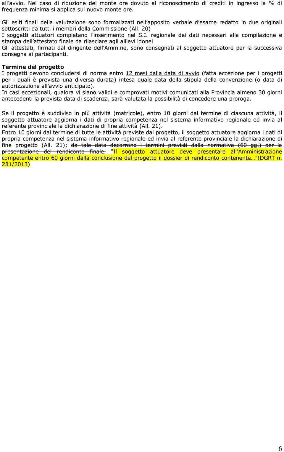 20) I soggetti attuatori completano l inserimento nel S.I. regionale dei dati necessari alla compilazione e stampa dell attestato finale da rilasciare agli allievi idonei Gli attestati, firmati dal dirigente dell Amm.