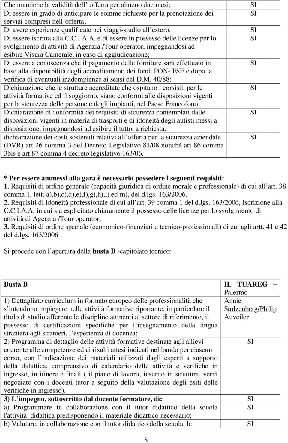 A. e di essere in possesso delle licenze per lo svolgimento di attività di Agenzia /Tour operator, impegnandosi ad esibire Visura Camerale, in caso di aggiudicazione; Di essere a conoscenza che il