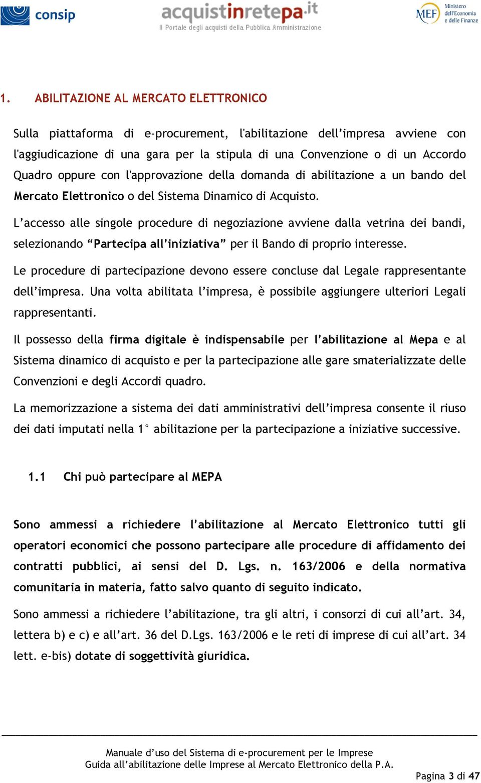 L accesso alle singole procedure di negoziazione avviene dalla vetrina dei bandi, selezionando Partecipa all iniziativa per il Bando di proprio interesse.