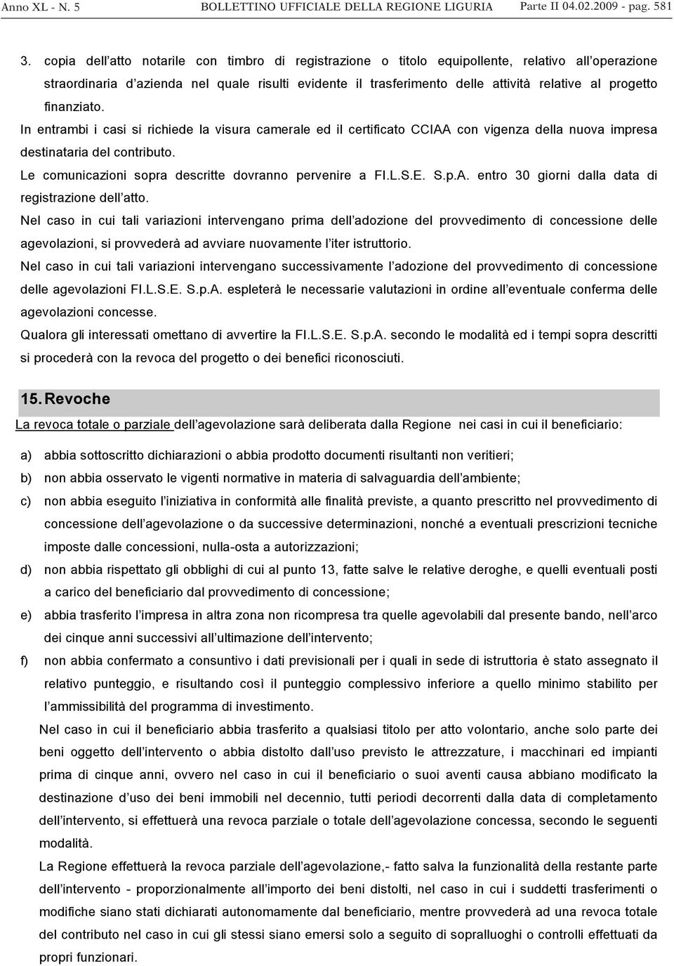 progetto finanziato. In entrambi i casi si richiede la visura camerale ed il certificato CCIAA con vigenza della nuova impresa destinataria del contributo.