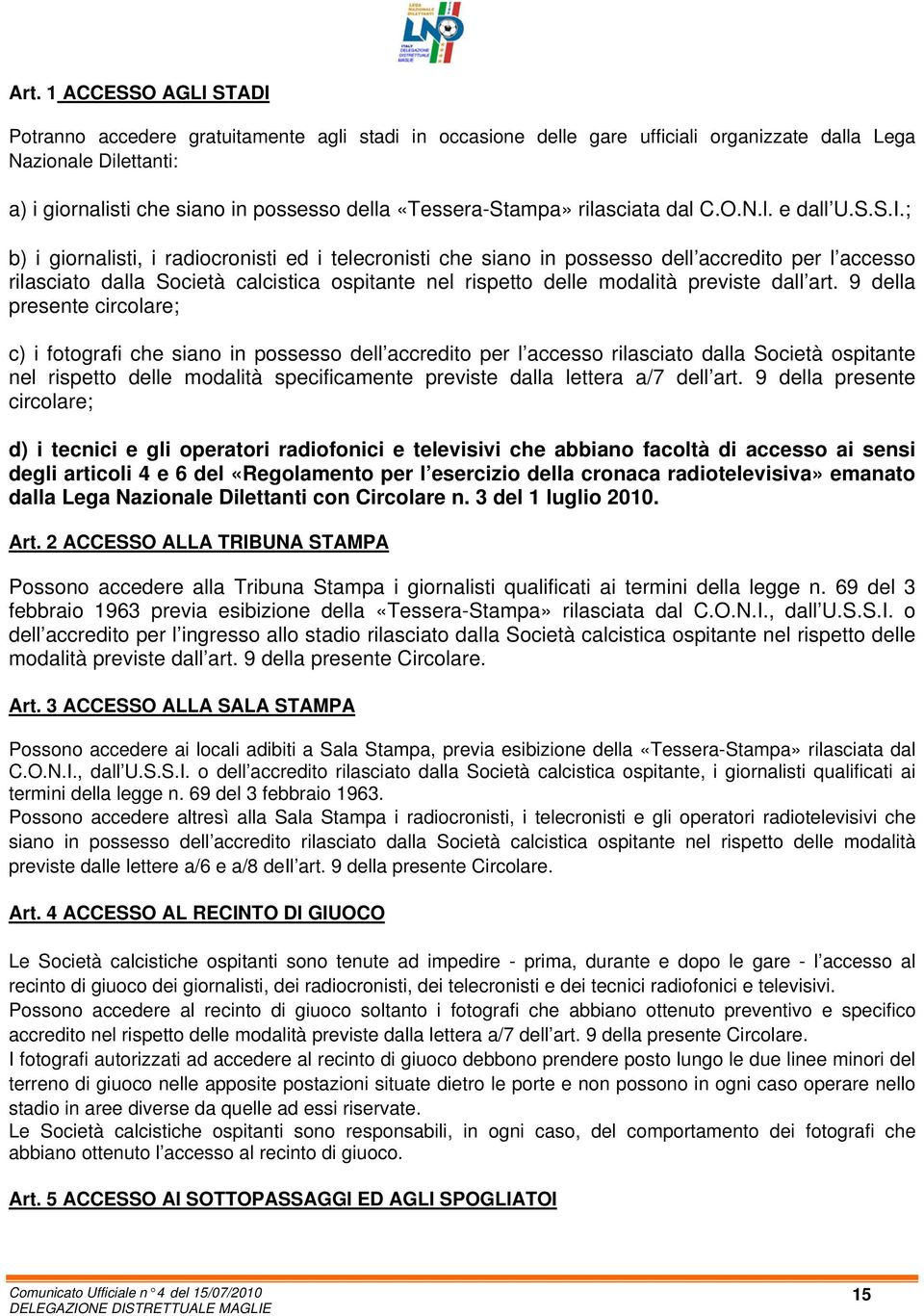 ; b) i giornalisti, i radiocronisti ed i telecronisti che siano in possesso dell accredito per l accesso rilasciato dalla Società calcistica ospitante nel rispetto delle modalità previste dall art.