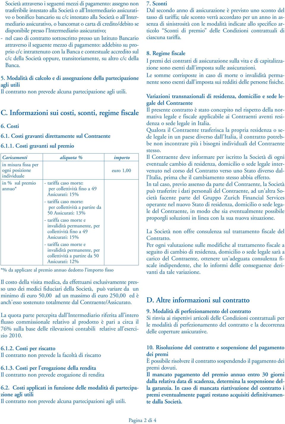 seguente mezzo di pagamento: addebito su proprio c/c intrattenuto con la Banca e contestuale accredito sul c/c della Società oppure, transitoriamente, su altro c/c della Banca. 5.