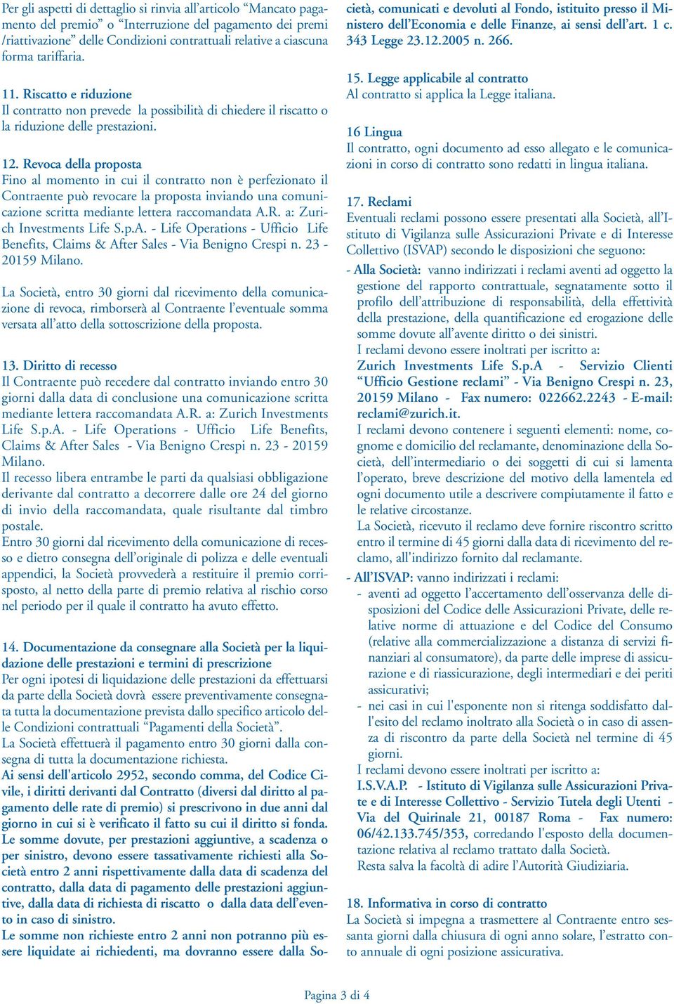 Revoca della proposta Fino al momento in cui il contratto non è perfezionato il Contraente può revocare la proposta inviando una comunicazione scritta mediante lettera raccomandata A.R. a: Zurich Investments Life S.