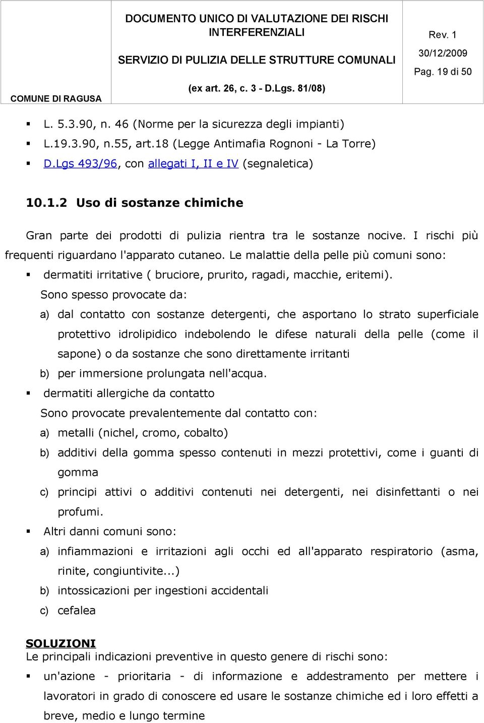 Sono spesso provocate da: a) dal contatto con sostanze detergenti, che asportano lo strato superficiale protettivo idrolipidico indebolendo le difese naturali della pelle (come il sapone) o da