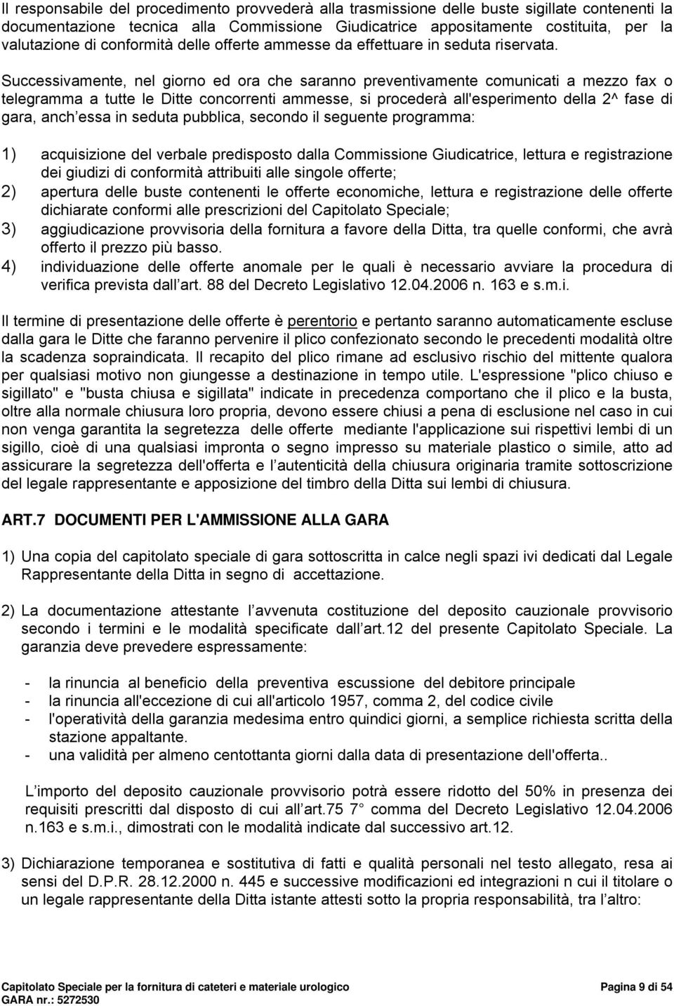 Successivamente, nel giorno ed ora che saranno preventivamente comunicati a mezzo fax o telegramma a tutte le Ditte concorrenti ammesse, si procederé all'esperimento della 2^ fase di gara, anch essa