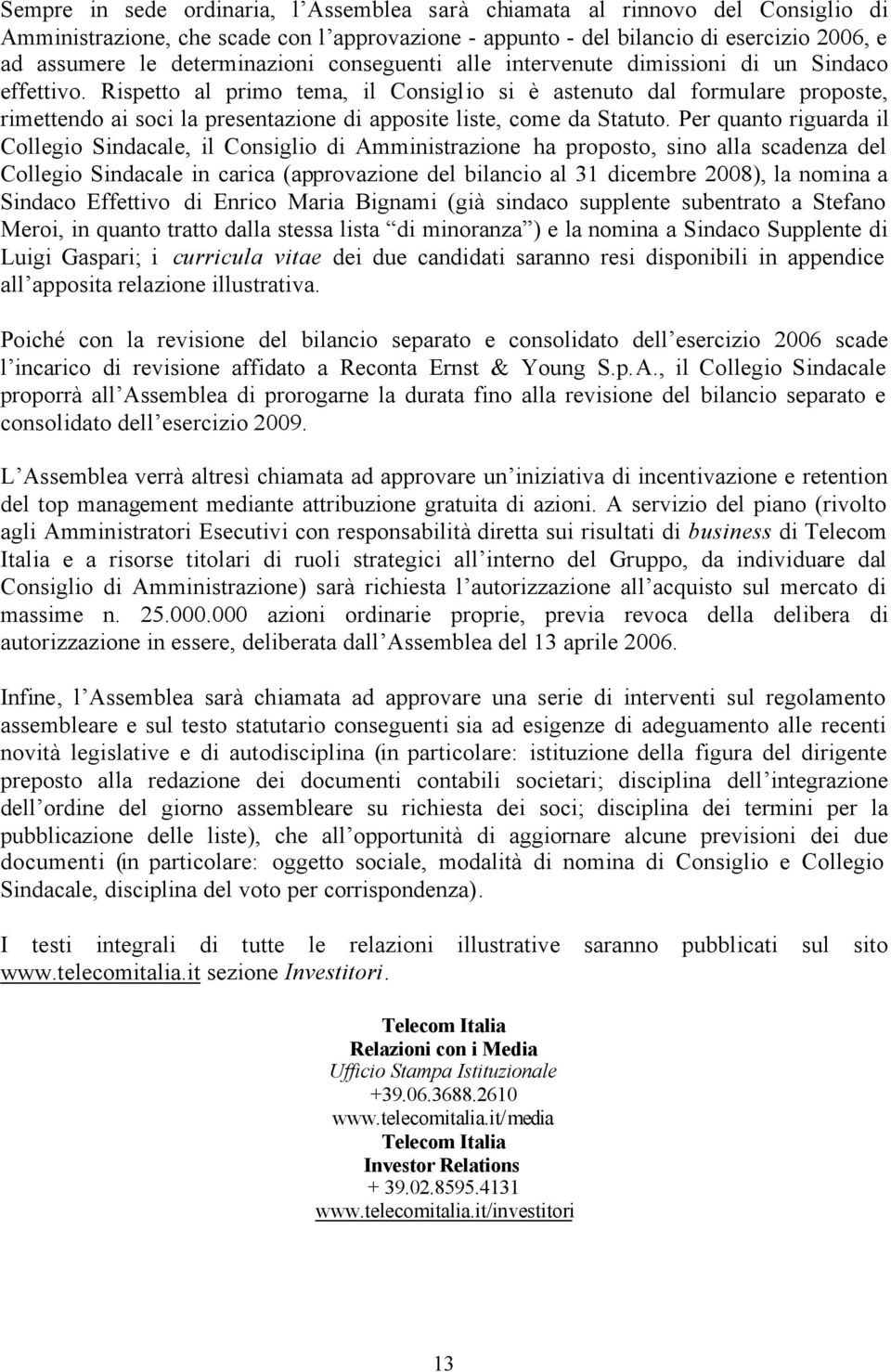 Rispetto al primo tema, il Consiglio si è astenuto dal formulare proposte, rimettendo ai soci la presentazione di apposite liste, come da Statuto.