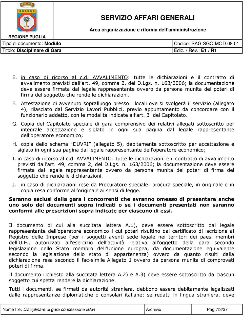 163/2006; la documentazione deve essere firmata dal legale rappresentante ovvero da persona munita dei poteri di firma del soggetto che rende le dichiarazioni. F.