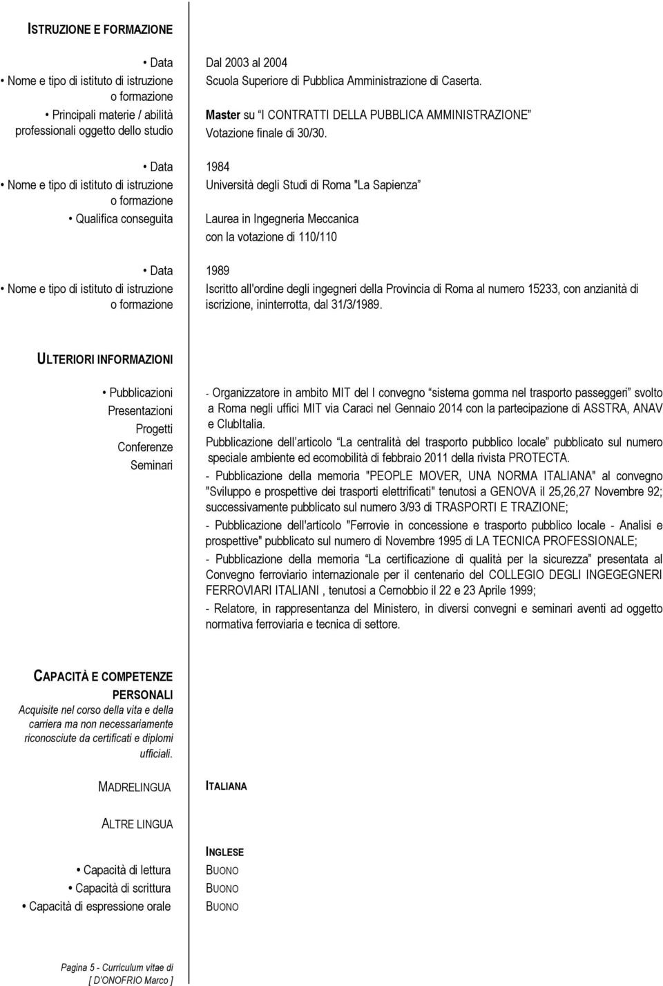 Data 1984 Nome e tipo di istituto di istruzione Università degli Studi di Roma "La Sapienza o formazione Qualifica conseguita Laurea in Ingegneria Meccanica con la votazione di 110/110 Nome e tipo di