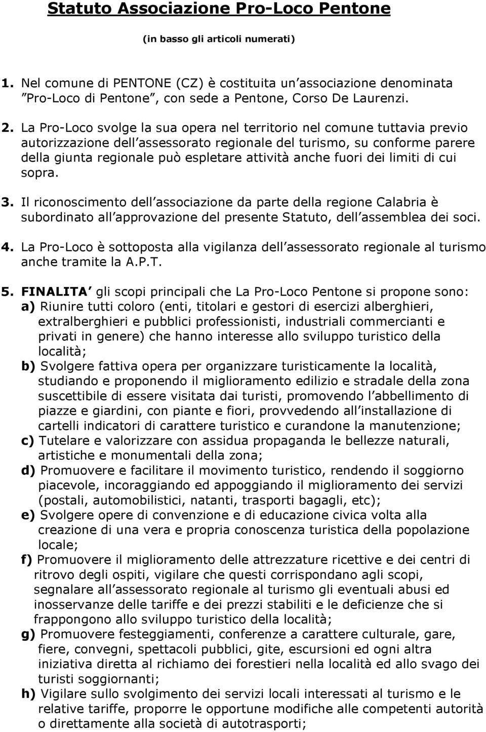 anche fuori dei limiti di cui sopra. 3. Il riconoscimento dell associazione da parte della regione Calabria è subordinato all approvazione del presente Statuto, dell assemblea dei soci. 4.