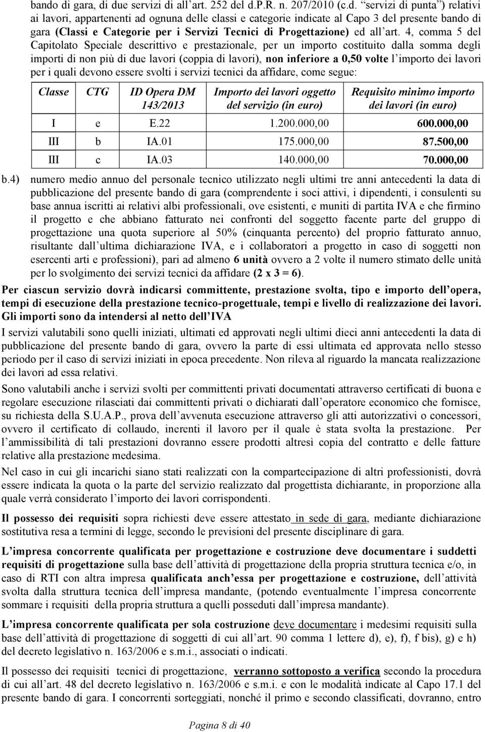 4, comma 5 del Capitolato Speciale descrittivo e prestazionale, per un importo costituito dalla somma degli importi di non più di due lavori (coppia di lavori), non inferiore a 0,50 volte l importo