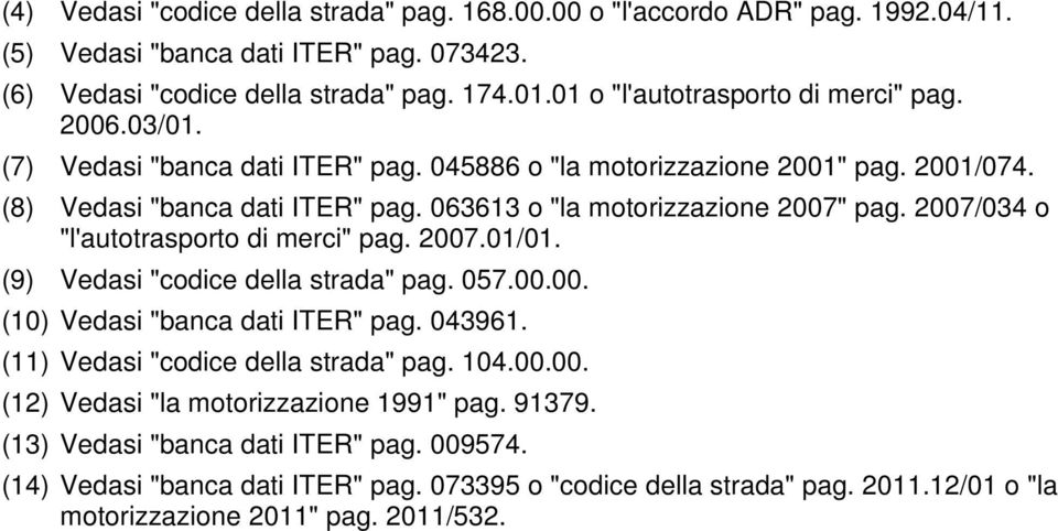 063613 o "la motorizzazione 2007" pag. 2007/034 o "l'autotrasporto di merci" pag. 2007.01/01. (9) Vedasi "codice della strada" pag. 057.00.00. (10) Vedasi "banca dati ITER" pag. 043961.