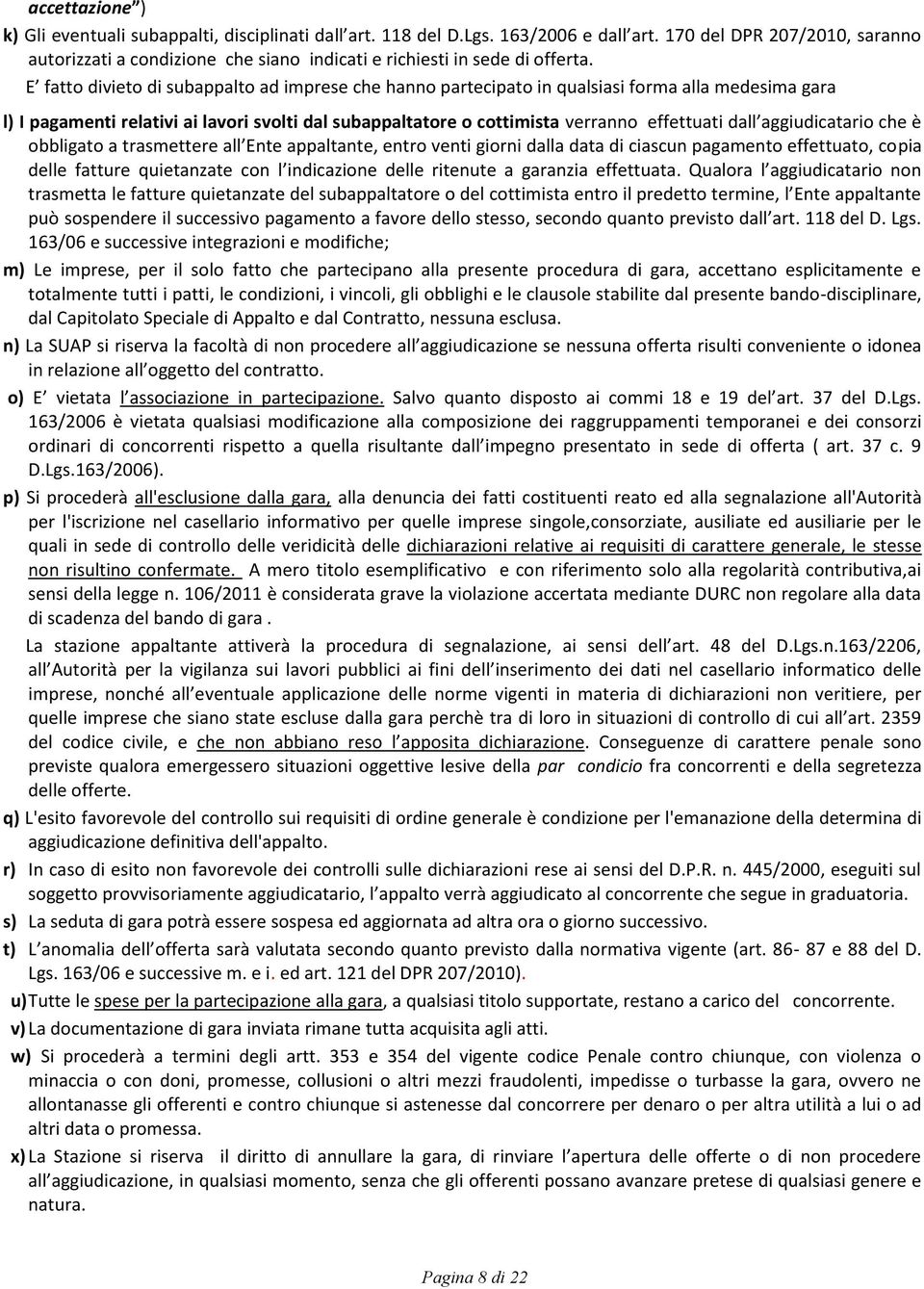 E fatto divieto di subappalto ad imprese che hanno partecipato in qualsiasi forma alla medesima gara l) I pagamenti relativi ai lavori svolti dal subappaltatore o cottimista verranno effettuati dall