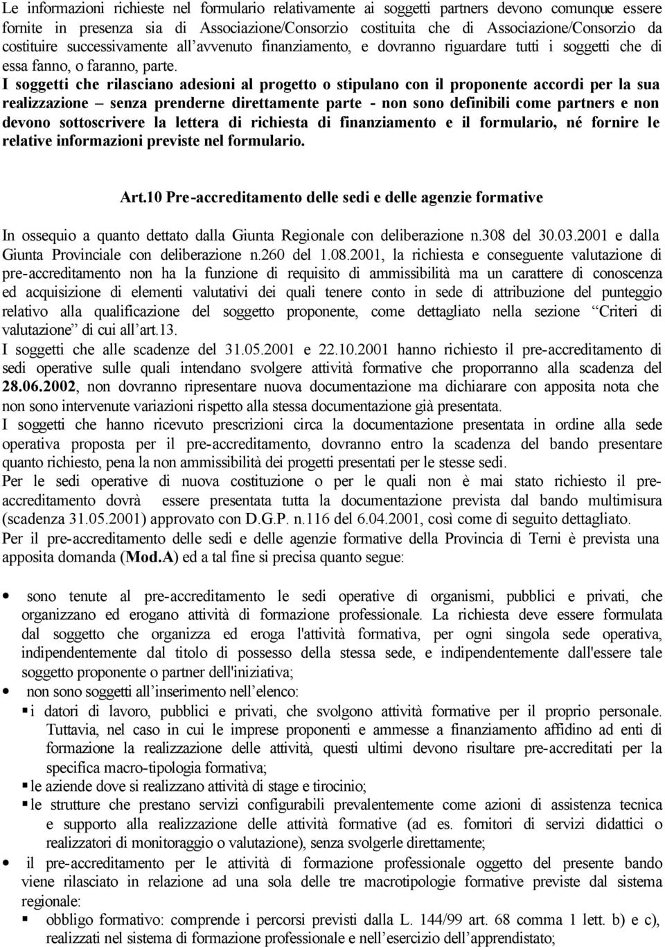 I soggetti che rilasciano adesioni al progetto o stipulano con il proponente accordi per la sua realizzazione senza prenderne direttamente parte - non sono definibili come partners e non devono