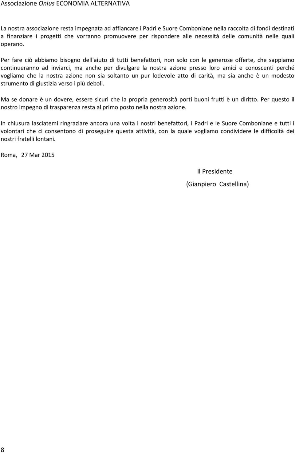 Per fare ciò abbiamo bisogno dell'aiuto di tutti benefattori, non solo con le generose offerte, che sappiamo continueranno ad inviarci, ma anche per divulgare la nostra azione presso loro amici e