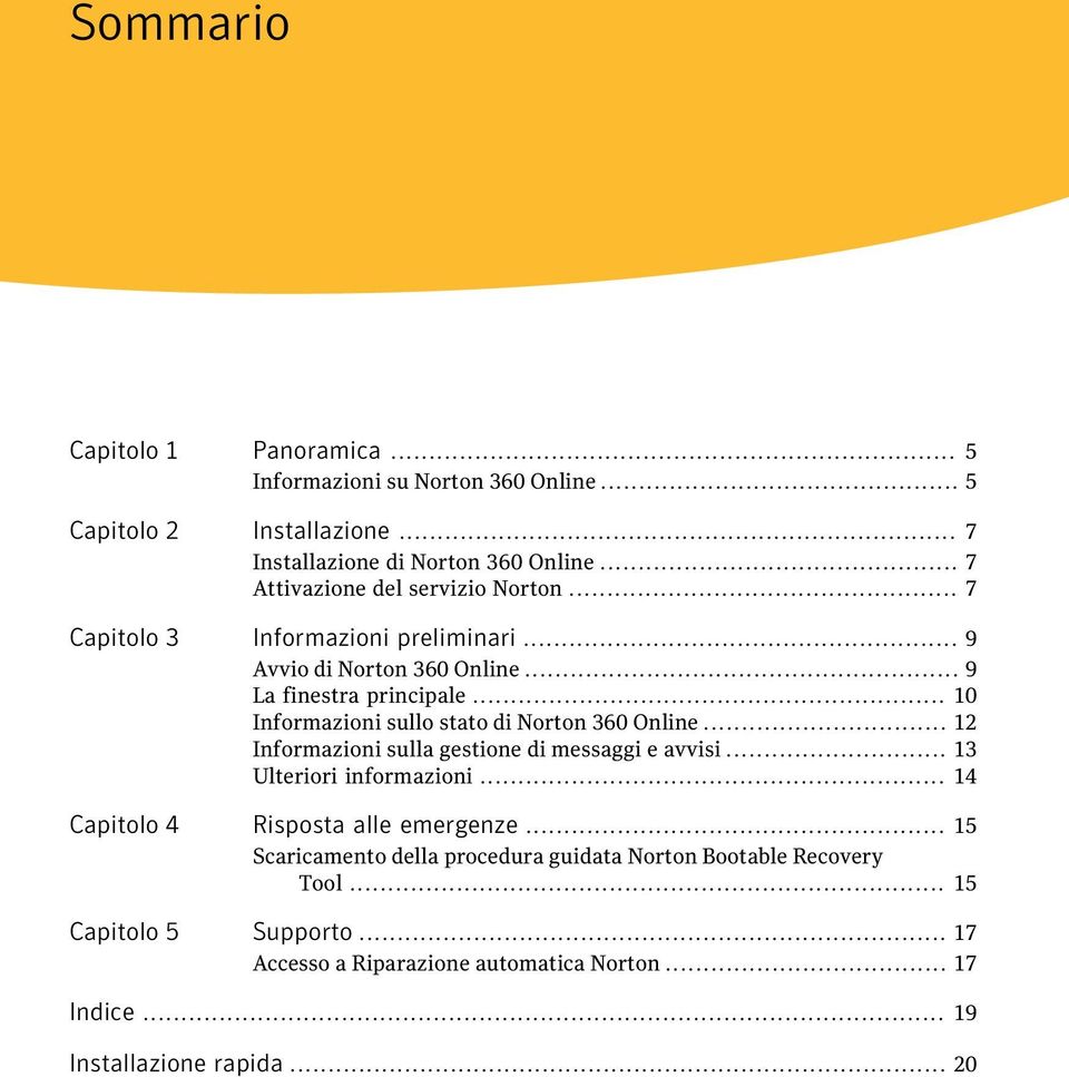 .. 10 Informazioni sullo stato di Norton 360 Online... 12 Informazioni sulla gestione di messaggi e avvisi... 13 Ulteriori informazioni.