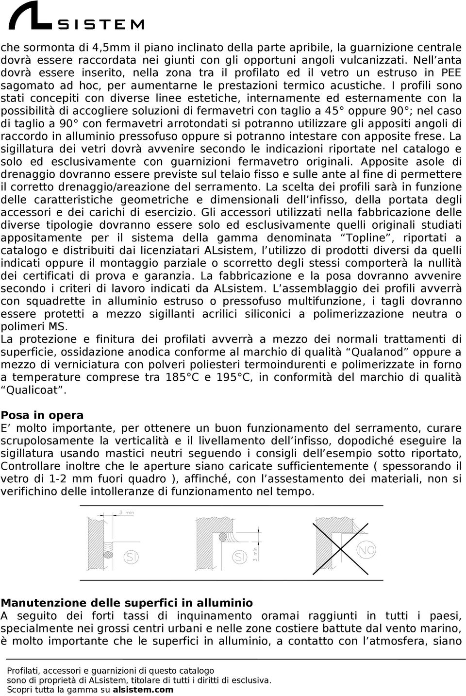 I profili sono stati concepiti con diverse linee estetiche, internamente ed esternamente con la possibilità di accogliere soluzioni di fermavetri con taglio a 45 oppure 90 ; nel caso di taglio a 90