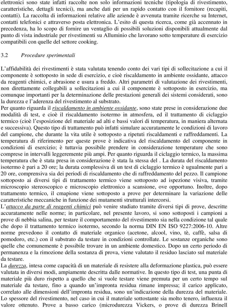 L esito di questa ricerca, come già accennato in precedenza, ha lo scopo di fornire un ventaglio di possibili soluzioni disponibili attualmente dal punto di vista industriale per rivestimenti su