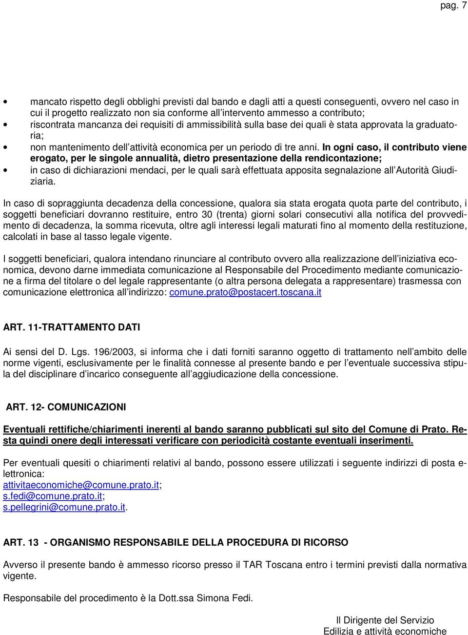 In ogni caso, il contributo viene erogato, per le singole annualità, dietro presentazione della rendicontazione; in caso di dichiarazioni mendaci, per le quali sarà effettuata apposita segnalazione