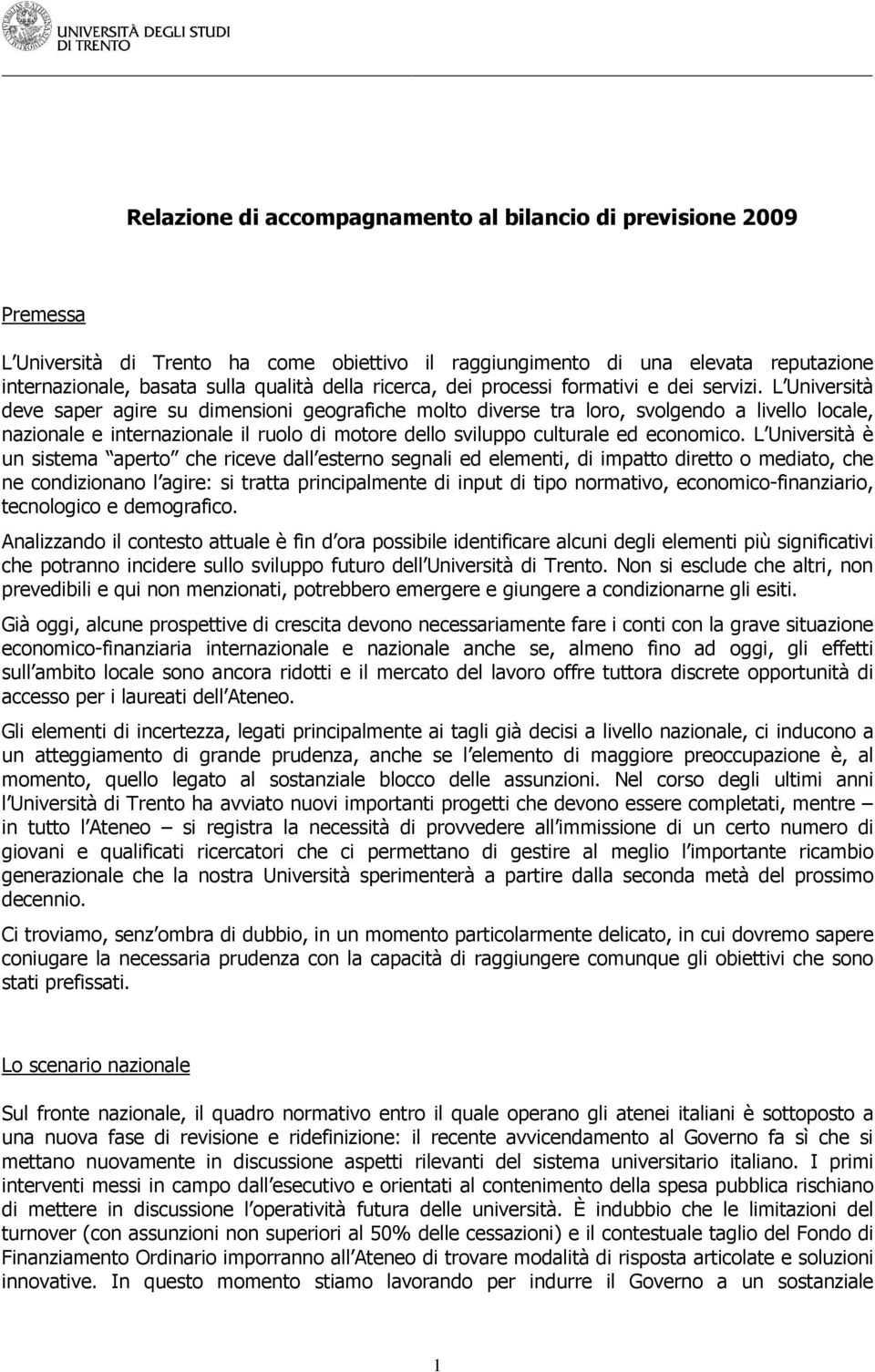 L Università deve saper agire su dimensioni geografiche molto diverse tra loro, svolgendo a livello locale, nazionale e internazionale il ruolo di motore dello sviluppo culturale ed economico.