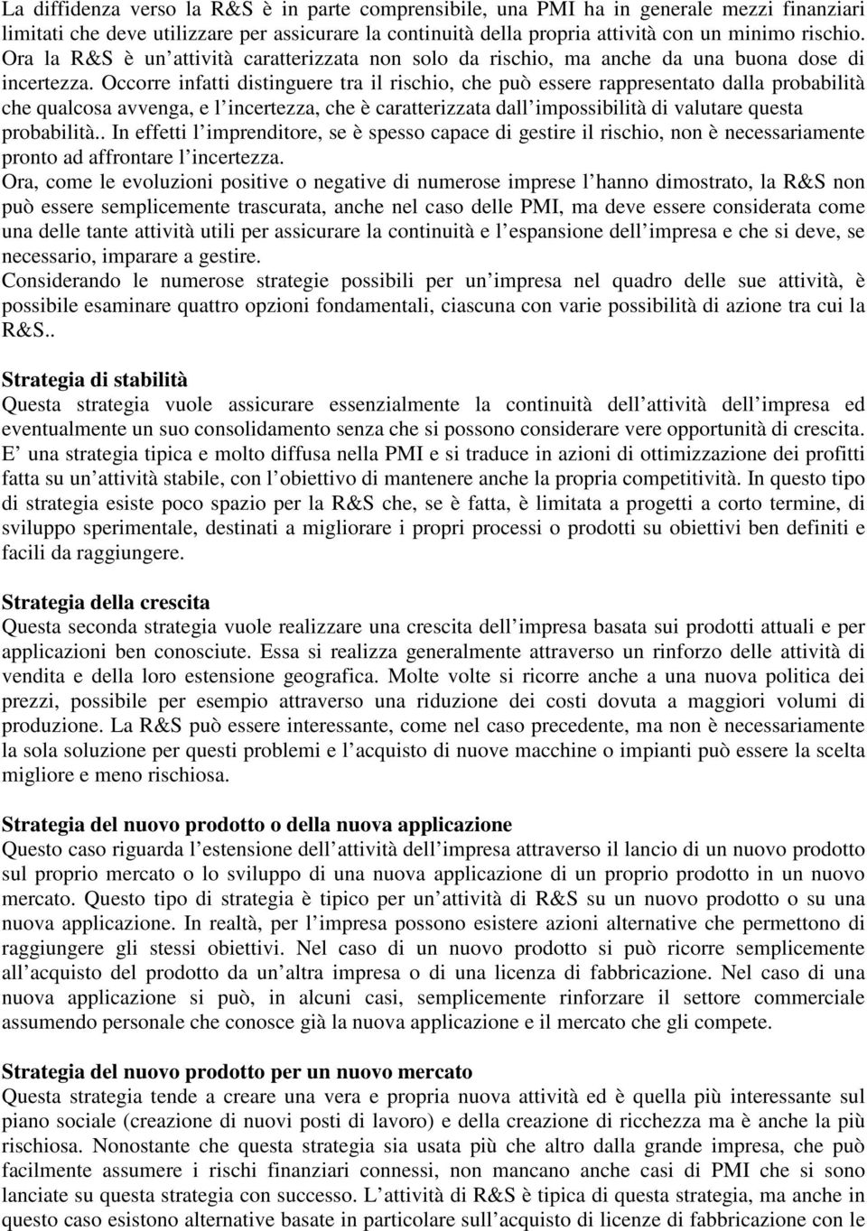 Occorre infatti distinguere tra il rischio, che può essere rappresentato dalla probabilità che qualcosa avvenga, e l incertezza, che è caratterizzata dall impossibilità di valutare questa probabilità.