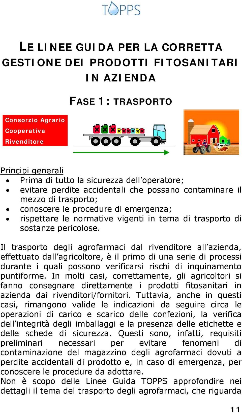 Il trasporto degli agrofarmaci dal rivenditore all azienda, effettuato dall agricoltore, è il primo di una serie di processi durante i quali possono verificarsi rischi di inquinamento puntiforme.