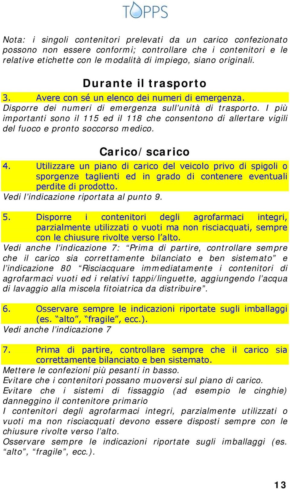 I più importanti sono il 115 ed il 118 che consentono di allertare vigili del fuoco e pronto soccorso medico. Carico/scarico 4.