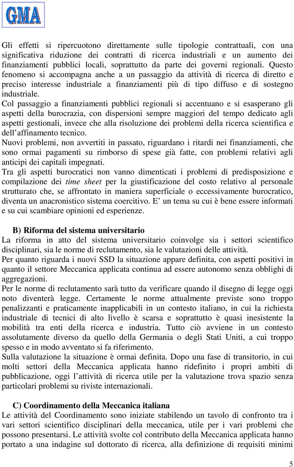 Questo fenomeno si accompagna anche a un passaggio da attività di ricerca di diretto e preciso interesse industriale a finanziamenti più di tipo diffuso e di sostegno industriale.