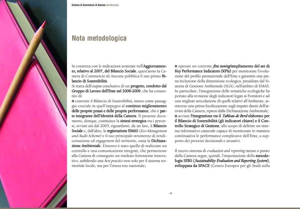 Si tratta dell output conclusivo di un progetto, condotto dal Gruppo di Lavoro dell Ente nel 2008-2009, che ha consentito di: costruire il Bilancio di Sostenibilità, inteso come passaggio cruciale in