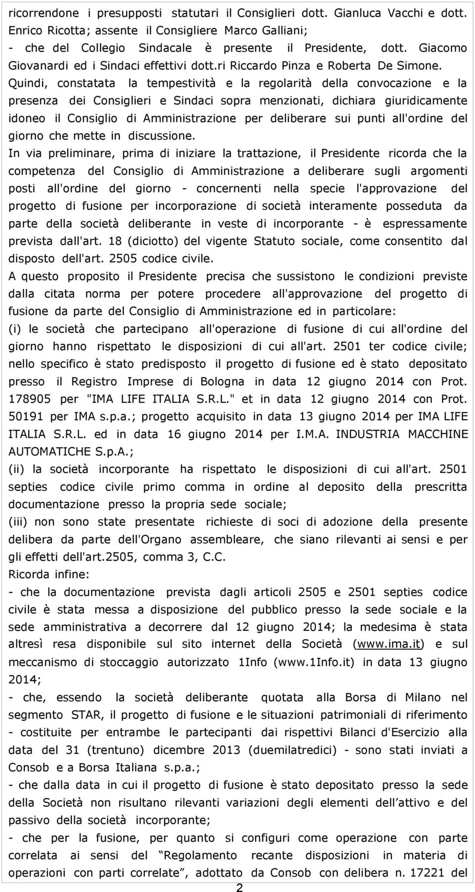 Quindi, constatata la tempestività e la regolarità della convocazione e la presenza dei Consiglieri e Sindaci sopra menzionati, dichiara giuridicamente idoneo il Consiglio di Amministrazione per