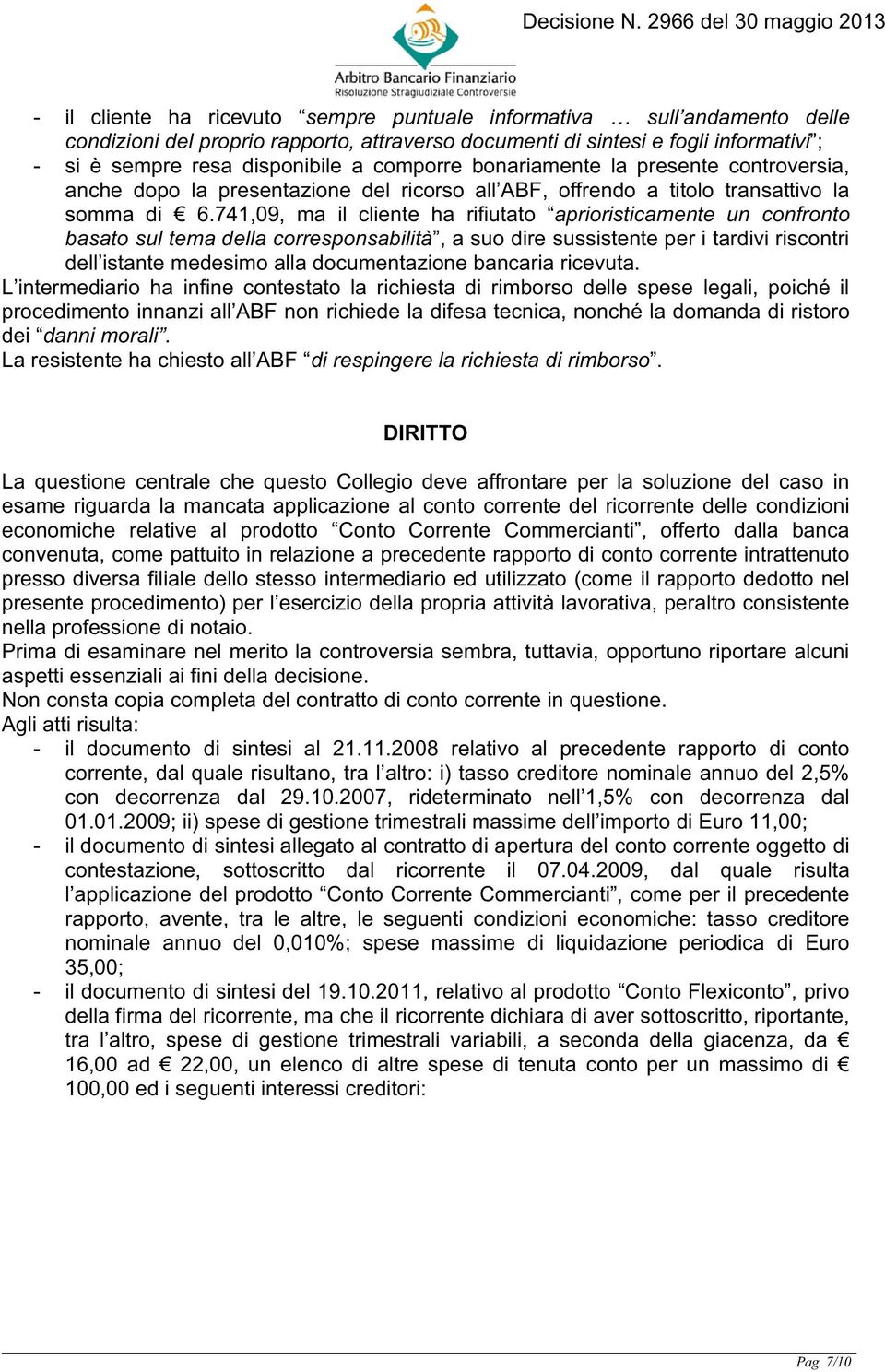 741,09, ma il cliente ha rifiutato aprioristicamente un confronto basato sul tema della corresponsabilità, a suo dire sussistente per i tardivi riscontri dell istante medesimo alla documentazione