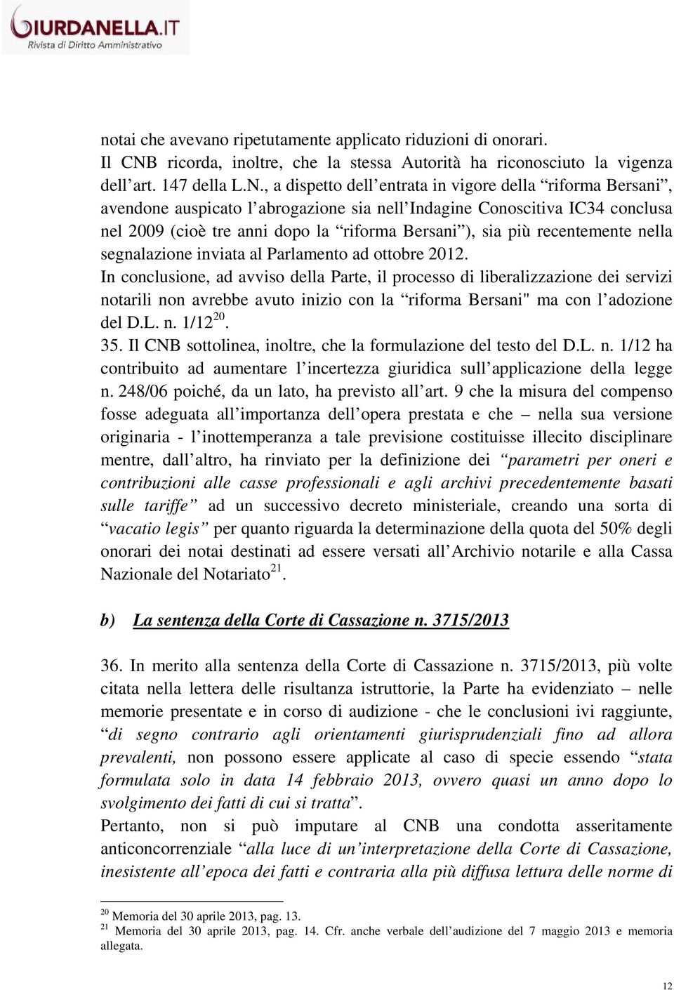 , a dispetto dell entrata in vigore della riforma Bersani, avendone auspicato l abrogazione sia nell Indagine Conoscitiva IC34 conclusa nel 2009 (cioè tre anni dopo la riforma Bersani ), sia più