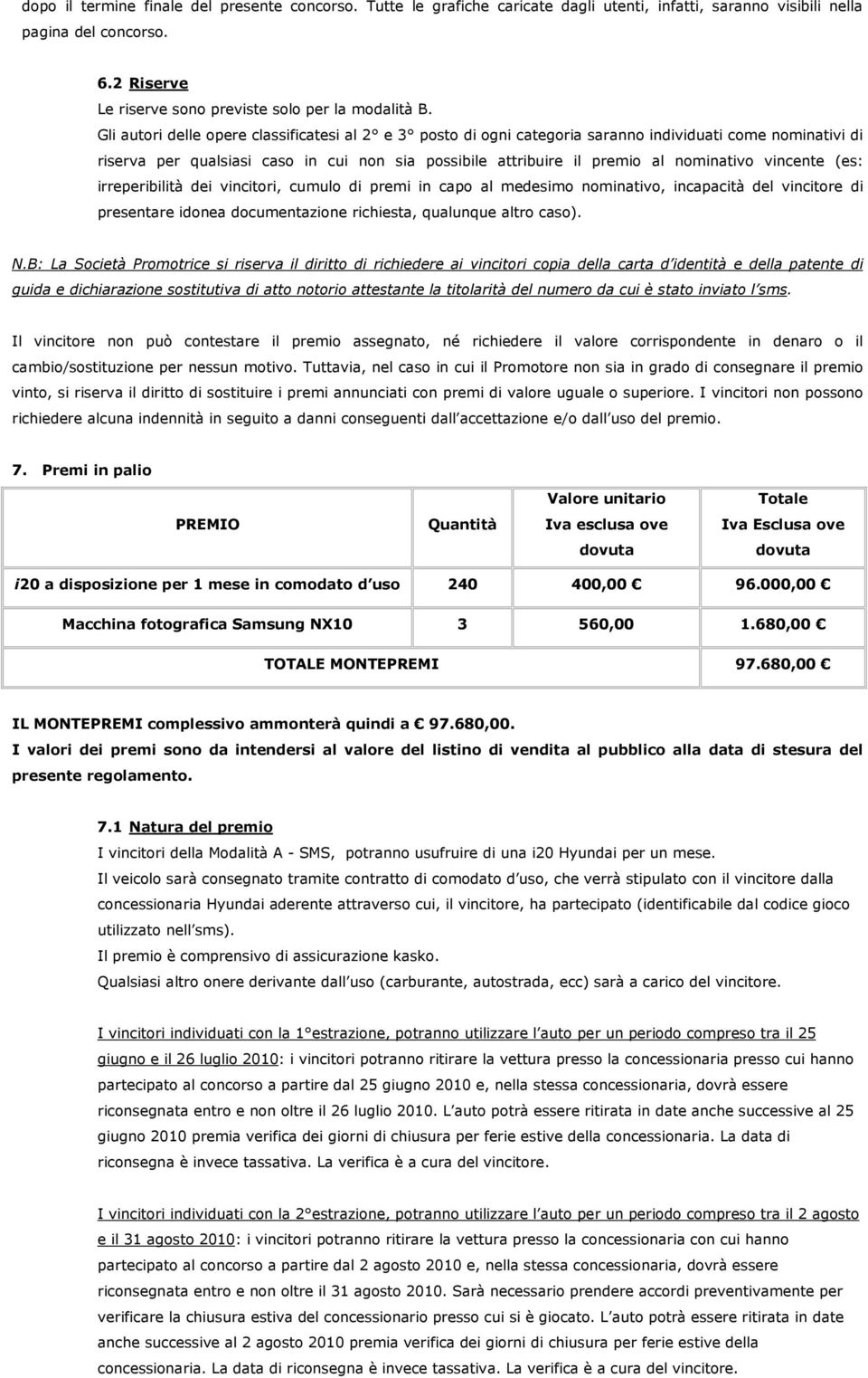 vincente (es: irreperibilità dei vincitori, cumulo di premi in capo al medesimo nominativo, incapacità del vincitore di presentare idonea documentazione richiesta, qualunque altro caso). N.