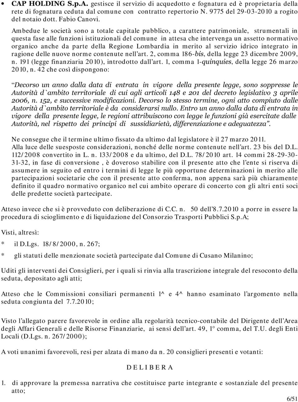 Am bedue le società sono a totale capitale pubblico, a carattere patrim oniale, strum entali in questa fase alle funzioni istituzionali del com une in attesa che intervenga un assetto norm ativo