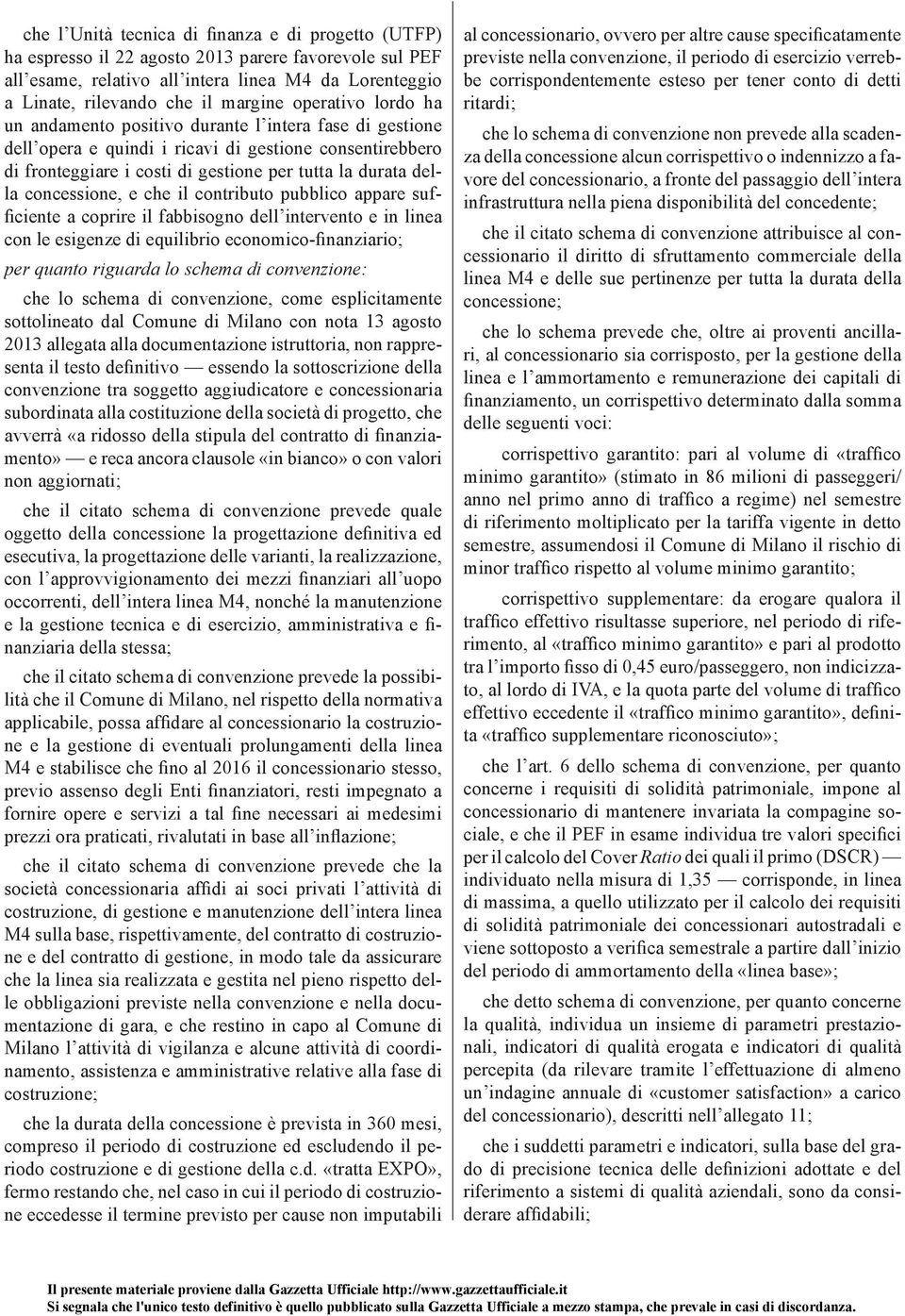 concessione, e che il contributo pubblico appare sufficiente a coprire il fabbisogno dell intervento e in linea con le esigenze di equilibrio economico-finanziario; per quanto riguarda lo schema di