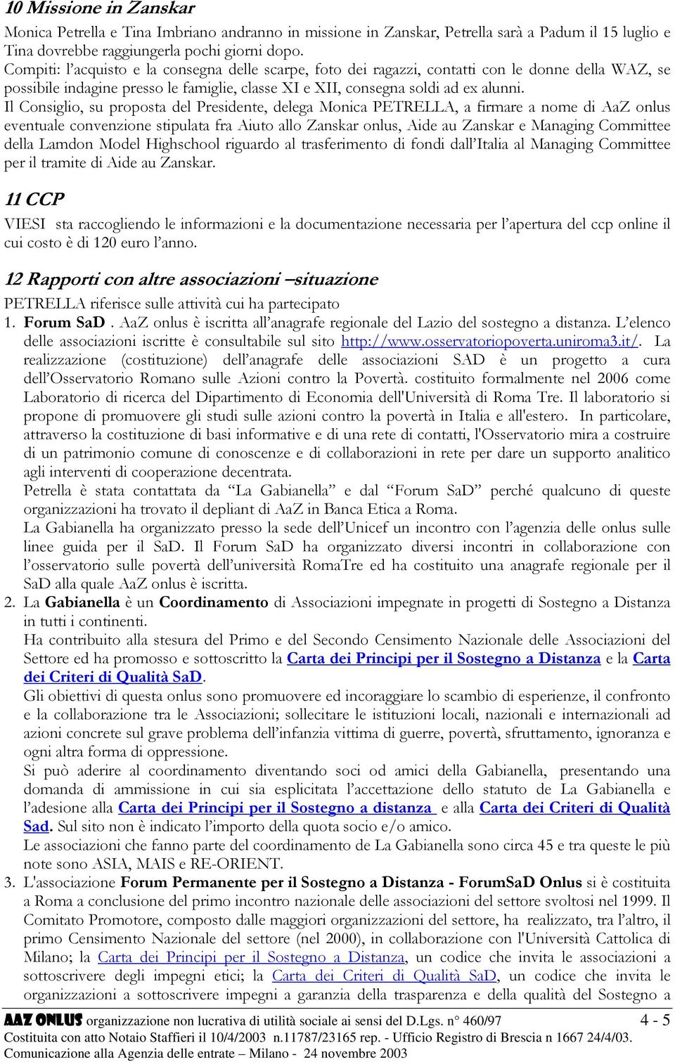 Il Consiglio, su proposta del Presidente, delega Monica PETRELLA, a firmare a nome di AaZ onlus eventuale convenzione stipulata fra Aiuto allo Zanskar onlus, Aide au Zanskar e Managing Committee