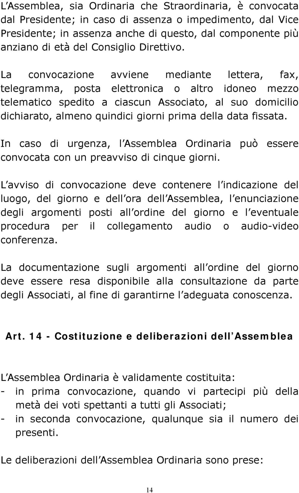 La convocazione avviene mediante lettera, fax, telegramma, posta elettronica o altro idoneo mezzo telematico spedito a ciascun Associato, al suo domicilio dichiarato, almeno quindici giorni prima