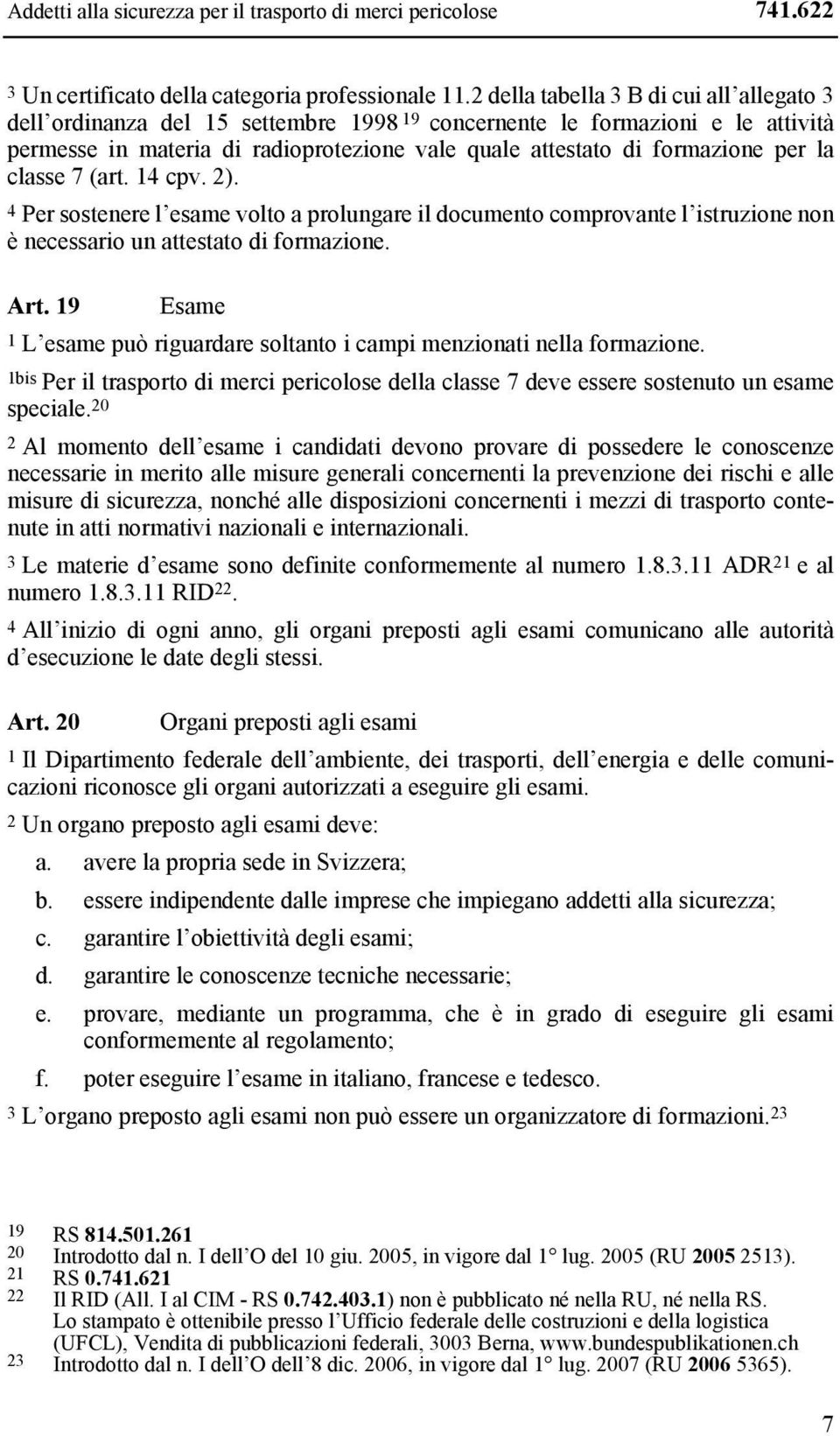 la classe 7 (art. 14 cpv. 2). 4 Per sostenere l esame volto a prolungare il documento comprovante l istruzione non è necessario un attestato di formazione. Art.